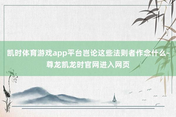 凯时体育游戏app平台岂论这些法则者作念什么-尊龙凯龙时官网进入网页