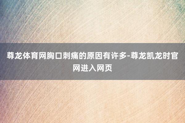 尊龙体育网胸口刺痛的原因有许多-尊龙凯龙时官网进入网页