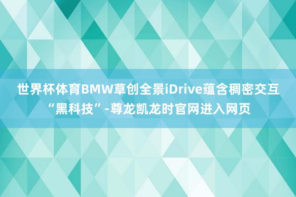 世界杯体育BMW草创全景iDrive蕴含稠密交互“黑科技”-尊龙凯龙时官网进入网页