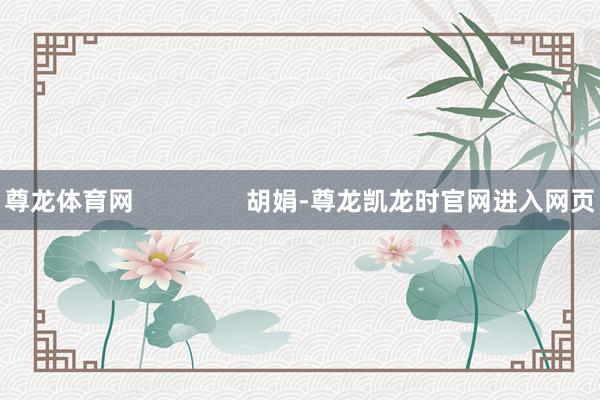 尊龙体育网 胡娟-尊龙凯龙时官网进入网页