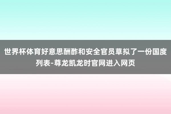 世界杯体育好意思酬酢和安全官员草拟了一份国度列表-尊龙凯龙时官网进入网页