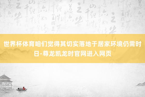 世界杯体育咱们觉得其切实落地于居家环境仍需时日-尊龙凯龙时官网进入网页