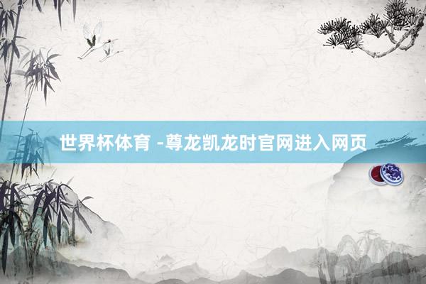 世界杯体育 -尊龙凯龙时官网进入网页