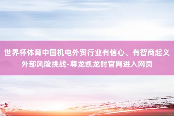 世界杯体育中国机电外贸行业有信心、有智商起义外部风险挑战-尊龙凯龙时官网进入网页