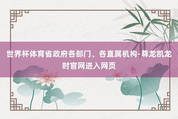 世界杯体育省政府各部门、各直属机构-尊龙凯龙时官网进入网页