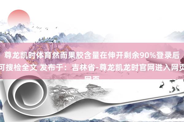 尊龙凯时体育然而果胶含量在伸开剩余90%登录后可搜检全文 发布于：吉林省-尊龙凯龙时官网进入网页