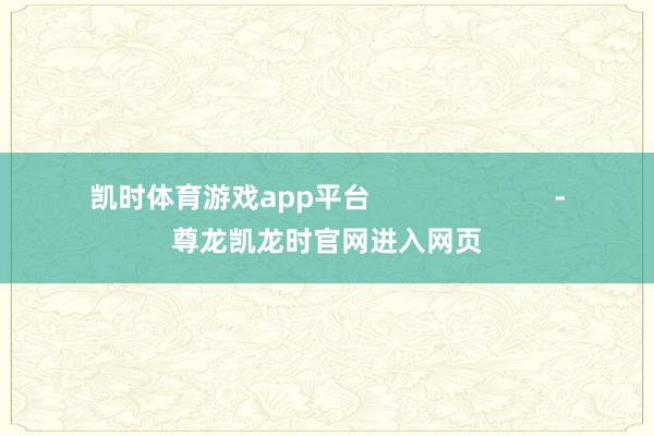 凯时体育游戏app平台                        -尊龙凯龙时官网进入网页