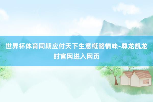 世界杯体育同期应付天下生意概略情味-尊龙凯龙时官网进入网页