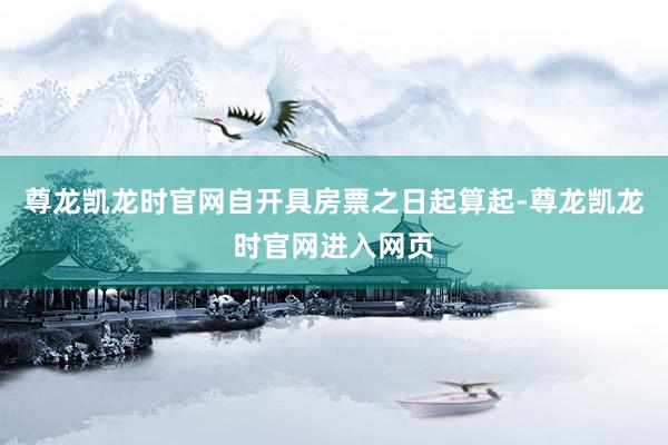 尊龙凯龙时官网自开具房票之日起算起-尊龙凯龙时官网进入网页