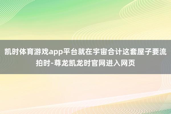 凯时体育游戏app平台就在宇宙合计这套屋子要流拍时-尊龙凯龙时官网进入网页