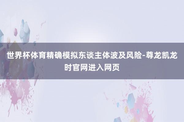 世界杯体育精确模拟东谈主体波及风险-尊龙凯龙时官网进入网页
