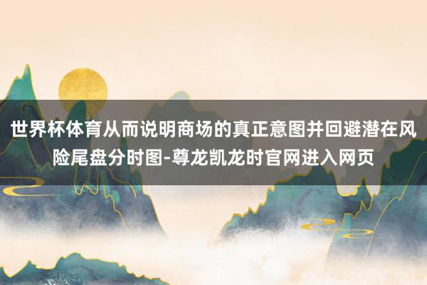 世界杯体育从而说明商场的真正意图并回避潜在风险尾盘分时图-尊龙凯龙时官网进入网页