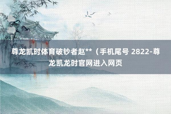 尊龙凯时体育破钞者赵**（手机尾号 2822-尊龙凯龙时官网进入网页