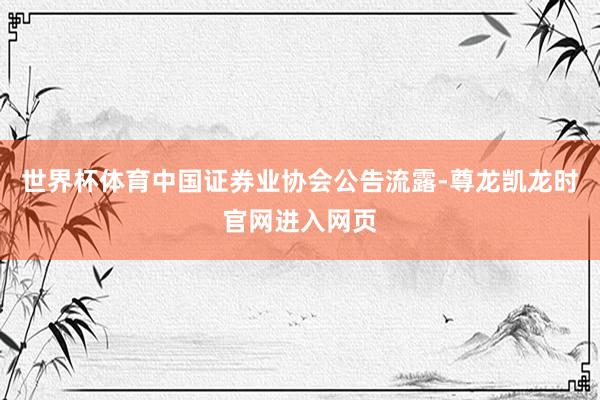 世界杯体育中国证券业协会公告流露-尊龙凯龙时官网进入网页