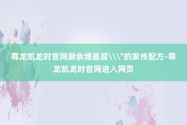 尊龙凯龙时官网厨余埋基层\