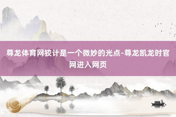 尊龙体育网狡计是一个微妙的光点-尊龙凯龙时官网进入网页