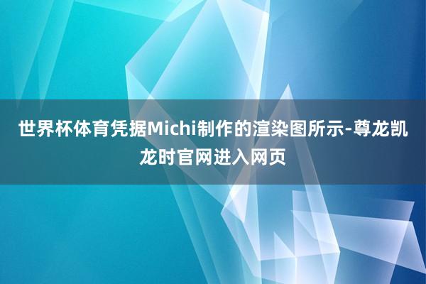 世界杯体育凭据Michi制作的渲染图所示-尊龙凯龙时官网进入网页