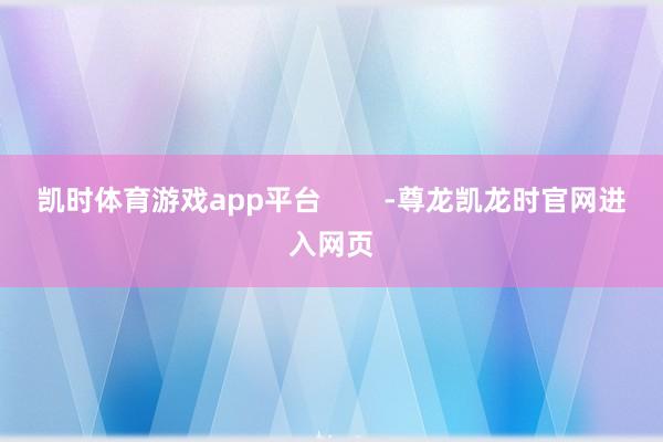 凯时体育游戏app平台        -尊龙凯龙时官网进入网页