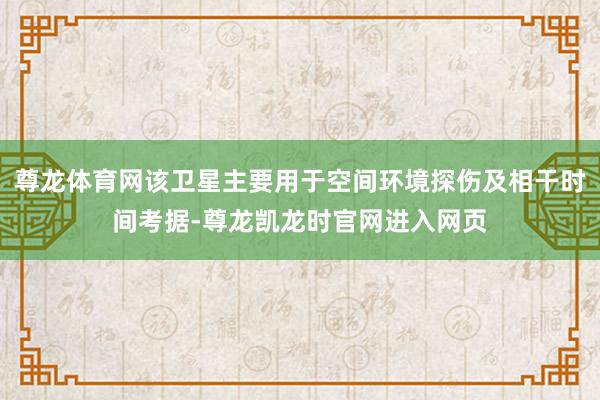 尊龙体育网该卫星主要用于空间环境探伤及相干时间考据-尊龙凯龙时官网进入网页