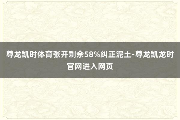 尊龙凯时体育张开剩余58%纠正泥土-尊龙凯龙时官网进入网页