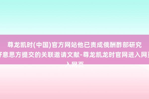 尊龙凯时(中国)官方网站他已责成俄酬酢部研究好意思方提交的关联邀请文献-尊龙凯龙时官网进入网页