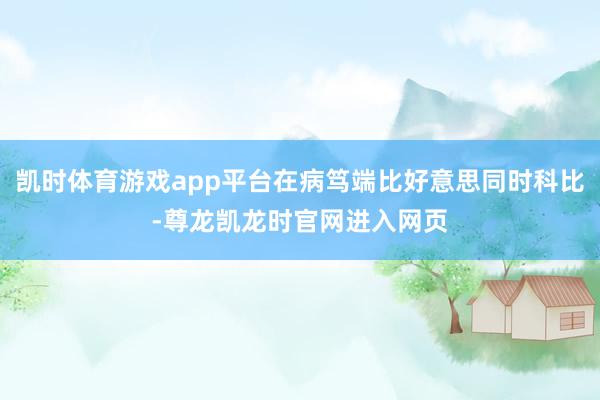 凯时体育游戏app平台在病笃端比好意思同时科比-尊龙凯龙时官网进入网页