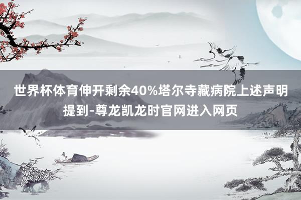 世界杯体育伸开剩余40%塔尔寺藏病院上述声明提到-尊龙凯龙时官网进入网页